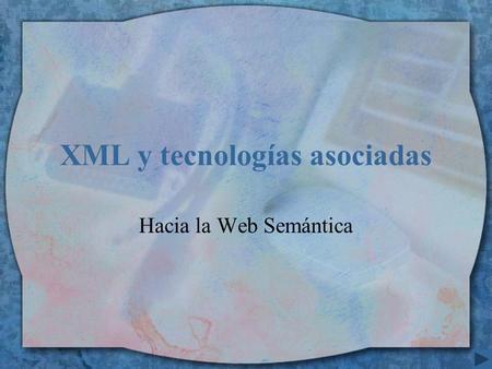 XML y tecnologías asociadas Hacia la Web Semántica.