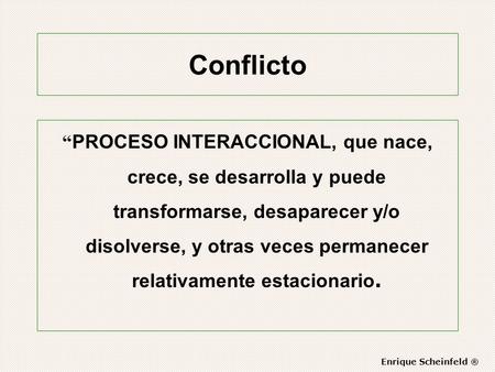 Conflicto “PROCESO INTERACCIONAL, que nace, crece, se desarrolla y puede transformarse, desaparecer y/o disolverse, y otras veces permanecer relativamente.