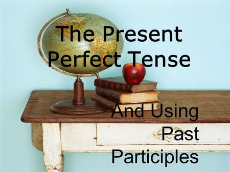 The Present Perfect Tense And Using Past Participles.
