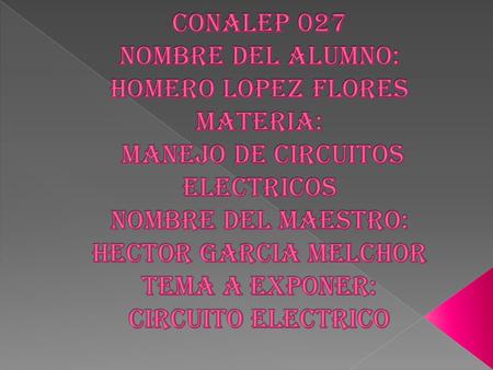 CONALEP 027 NOMBRE DEL ALUMNO: HOMERO LOPEZ FLORES MATERIA: MANEJO DE CIRCUITOS ELECTRICOS NOMBRE DEL MAESTRO: HECTOR GARCIA MELCHOR TEMA A EXPONER: CIRCUITO.