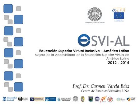 Educación Superior Virtual Inclusiva – América Latina Mejora de la Accesibilidad en la Educación Superior Virtual en América Latina 2012 - 2014 Prof. Dr.