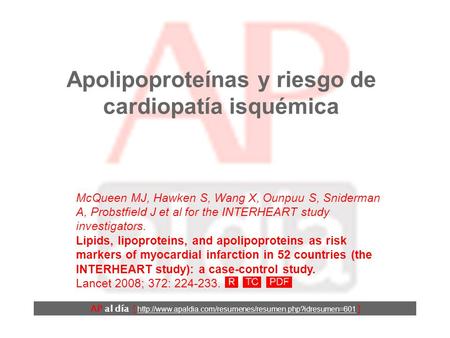 Apolipoproteínas y riesgo de cardiopatía isquémica McQueen MJ, Hawken S, Wang X, Ounpuu S, Sniderman A, Probstfield J et al for the INTERHEART study investigators.