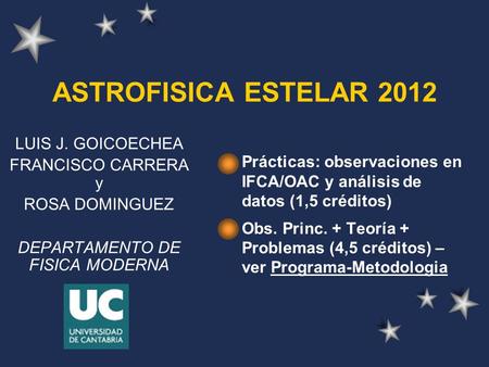 ASTROFISICA ESTELAR 2012 Prácticas: observaciones en IFCA/OAC y análisis de datos (1,5 créditos) Obs. Princ. + Teoría + Problemas (4,5 créditos) – ver.