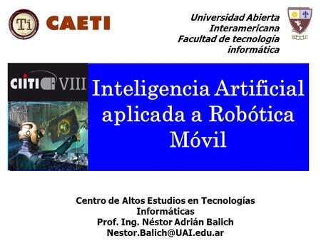 Inteligencia Artificial aplicada a Robótica Móvil Centro de Altos Estudios en Tecnologías Informáticas Prof. Ing. Néstor Adrián Balich