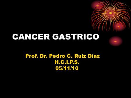 CANCER GASTRICO Prof. Dr. Pedro C. Ruiz Díaz H.C.I.P.S. 05/11/10 1.