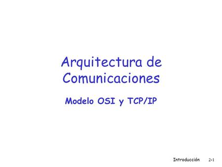Introducción 2-1 Arquitectura de Comunicaciones Modelo OSI y TCP/IP.