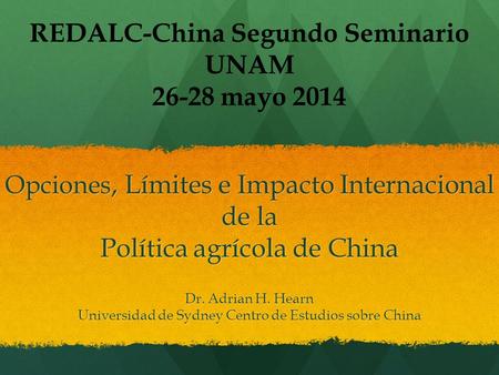 Opciones, Límites e Impacto Internacional de la Política agrícola de China Dr. Adrian H. Hearn Universidad de Sydney Centro de Estudios sobre China REDALC-China.