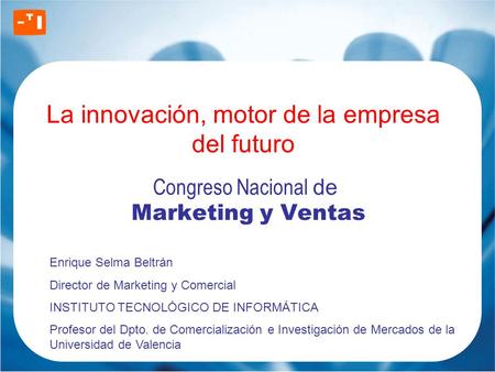 La innovación, motor de la empresa del futuro Congreso Nacional de Marketing y Ventas Enrique Selma Beltrán Director de Marketing y Comercial INSTITUTO.