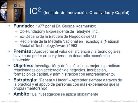 IC 2 (Instituto de Innovación, Creatividad y Capital) Fundado: 1977 por el Dr. George Kozmetsky: –Co-Fundador y Expresidente de Teledyne, Inc. –Ex-Decano.
