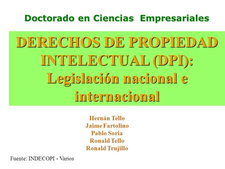 Doctorado en Ciencias Empresariales Hernán Tello Jaime Fartolino Pablo Soria Ronald Tello Ronald Trujillo DERECHOS DE PROPIEDAD INTELECTUAL (DPI): Legislación.