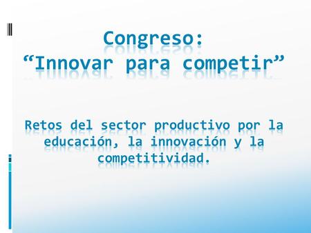 Congreso: “Innovar para competir” El evento tiene como objeto despertar conciencia entre los ciudadanos mexicanos de la importancia de la educación, la.