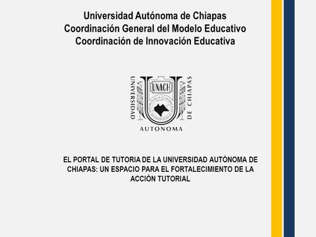 Universidad Autónoma de Chiapas Coordinación General del Modelo Educativo Coordinación de Innovación Educativa EL PORTAL DE TUTORIA DE LA UNIVERSIDAD AUTÒNOMA.