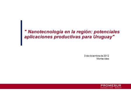  Nanotecnología en la región: potenciales aplicaciones productivas para Uruguay 3 de diciembre de 2012 Montevideo.