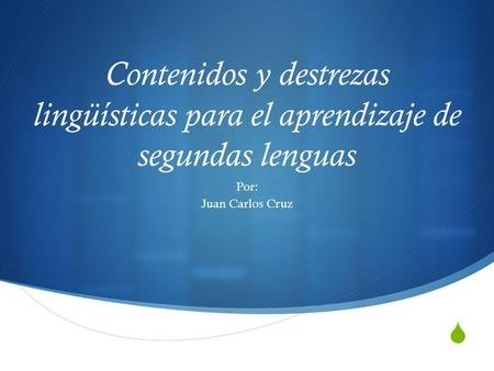 Contenidos y destrezas lingüísticas para el aprendizaje de segundas lenguas Por: Juan Carlos Cruz.