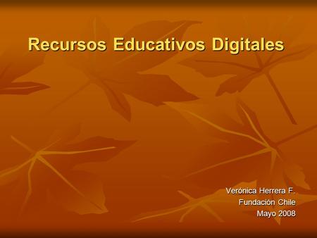 Recursos Educativos Digitales Verónica Herrera F. Fundación Chile Mayo 2008.