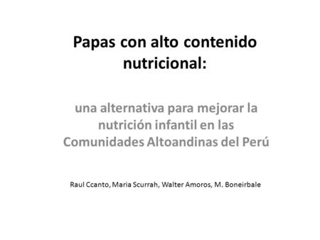 Papas con alto contenido nutricional: una alternativa para mejorar la nutrición infantil en las Comunidades Altoandinas del Perú Raul Ccanto, Maria Scurrah,