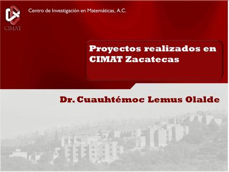 Www.cimat.mx/ingsoft/MIS Portada Proyectos realizados en CIMAT Zacatecas Dr. Cuauhtémoc Lemus Olalde.