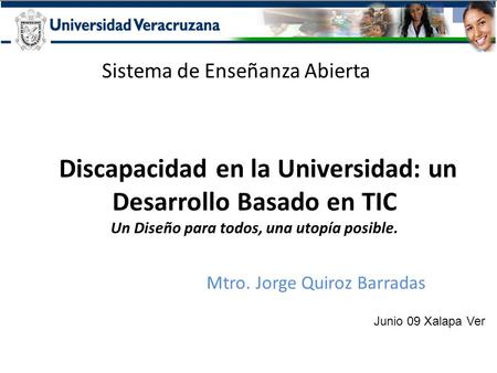 Discapacidad en la Universidad: un Desarrollo Basado en TIC Un Diseño para todos, una utopía posible. Sistema de Enseñanza Abierta Mtro. Jorge Quiroz Barradas.