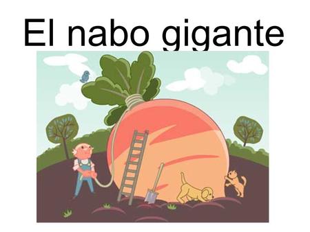 El nabo gigante This story will be familiar to most. It’s good as it revises family members in context of a story and because when narrating it you use.