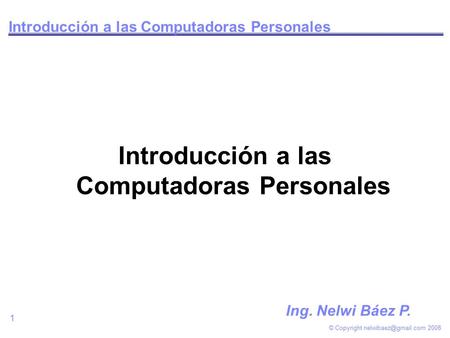 © Copyright 2008 1 Introducción a las Computadoras Personales Ing. Nelwi Báez P.