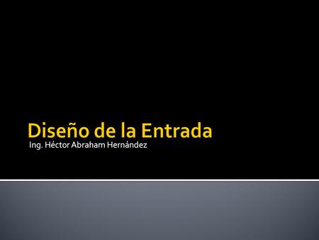Ing. Héctor Abraham Hernández.  La calidad de la entrada del sistema determina la calidad de la salida del mismo  Los formularios de entrada, las pantallas.