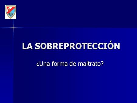 LA SOBREPROTECCIÓN ¿Una forma de maltrato?.