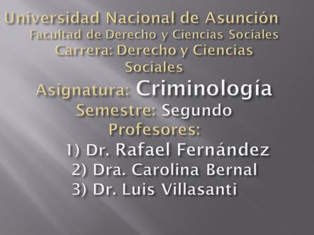 Universidad Nacional de Asunción Facultad de Derecho y Ciencias Sociales Carrera: Derecho y Ciencias Sociales Asignatura: Criminología Semestre: Segundo.