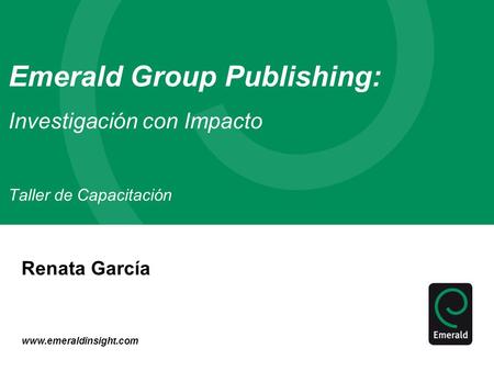 Www.emeraldinsight.com Emerald Group Publishing: Investigación con Impacto Taller de Capacitación Renata García.