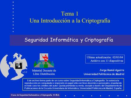Seguridad Informática y Criptografía Material Docente de Libre Distribución Ultima actualización: 02/03/04 Archivo con 13 diapositivas Jorge Ramió Aguirre.