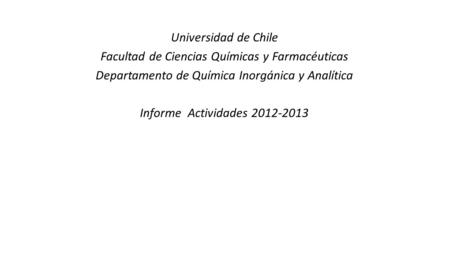 Universidad de Chile Facultad de Ciencias Químicas y Farmacéuticas Departamento de Química Inorgánica y Analítica Informe Actividades 2012-2013.