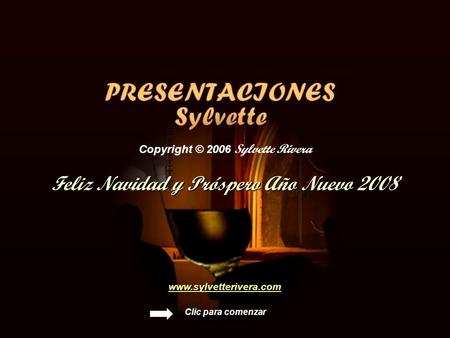 Feliz Navidad y Próspero Año Nuevo 2008 Clic para comenzar Copyright © 2006 Sylvette Rivera www.sylvetterivera.com.