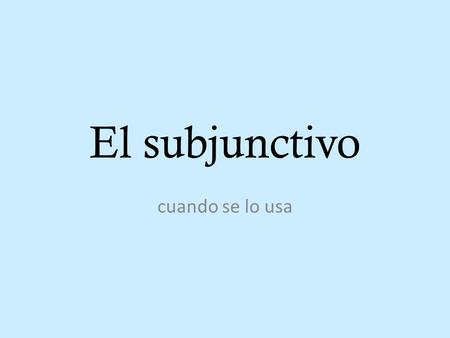 El subjunctivo cuando se lo usa. Uses of the subjunctive mood: desire ignorance impersonal opinions uncompleted actions vague or indefinite maybe/perhaps.
