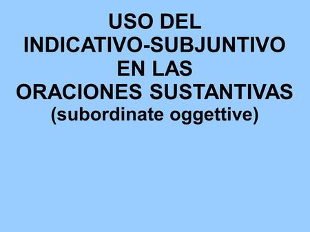 INDICATIVO-SUBJUNTIVO ORACIONES SUSTANTIVAS (subordinate oggettive)