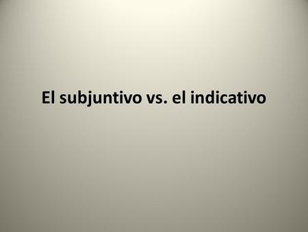El subjuntivo vs. el indicativo. El subjuntivo Se usa cuando hay un verbo o frase de volición Se usa cuando hay dos sujetos diferentes Muchas veces se.