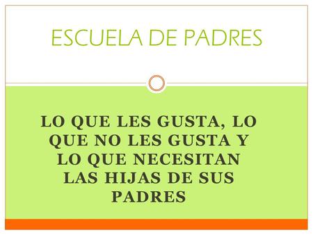 ESCUELA DE PADRES LO QUE LES GUSTA, LO QUE NO LES GUSTA Y LO QUE NECESITAN LAS HIJAS DE SUS PADRES.