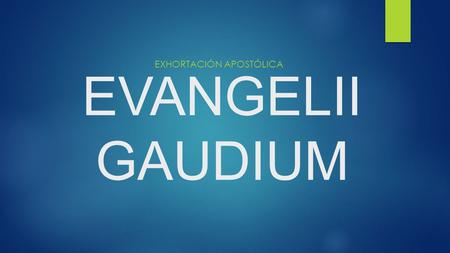 EVANGELII GAUDIUM EXHORTACIÓN APOSTÓLICA. LA TRANSFORMACIO N MISIONERA DE LA IGLESIA  Una Iglesia en salida [20-24]  Pastoral en conversión [25-33]