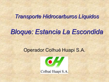 Transporte Hidrocarburos Líquidos Bloque: Estancia La Escondida Operador Colhué Huapi S.A.