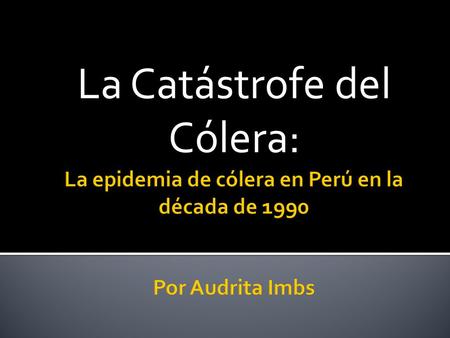 La Catástrofe del Cólera:. Condiciones de salud de Perú antes de cólera Este nivel de suciedad hace Perú un blanco fácil para Cólera porque: En el campo.