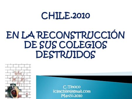 CHILE.2010 EN LA RECONSTRUCCIÓN DE SUS COLEGIOS DESTRUIDOS C.Tinoco Marzo.2010.