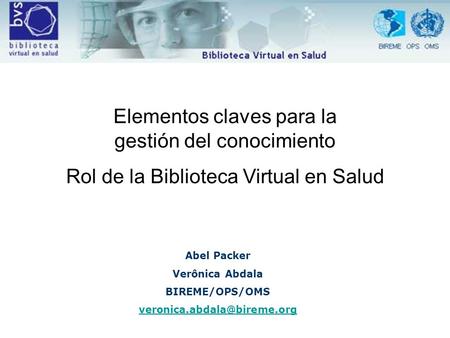 Abel Packer Verônica Abdala BIREME/OPS/OMS Elementos claves para la gestión del conocimiento Rol de la Biblioteca Virtual en.