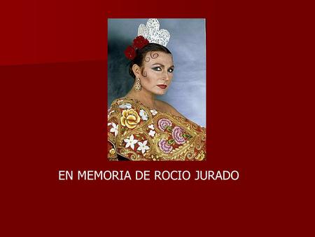 EN MEMORIA DE ROCIO JURADO. Rocio, lucero de la mañana Más bonita que ninguna Eras entre tantas flores, las estrellas y la luna. Tú estrella ya se apagó.