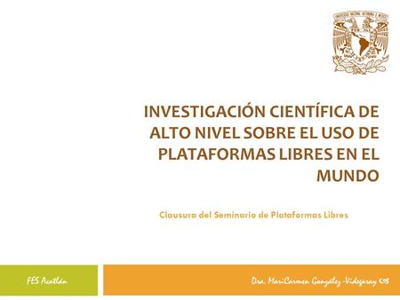 INVESTIGACIÓN CIENTÍFICA DE ALTO NIVEL SOBRE EL USO DE PLATAFORMAS LIBRES EN EL MUNDO Ponente 1 Ponente 2 FES Acatlán Dra. MariCarmen González -Videgaray.