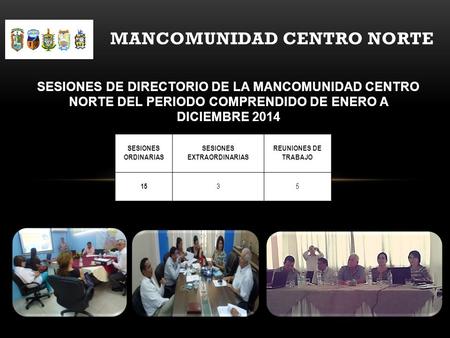 SESIONES DE DIRECTORIO DE LA MANCOMUNIDAD CENTRO NORTE DEL PERIODO COMPRENDIDO DE ENERO A DICIEMBRE 2014 MANCOMUNIDAD CENTRO NORTE.