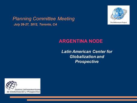 Planning Committee Meeting July 26-27, 2012, Toronto, CA ARGENTINA NODE Latin American Center for Globalization and Prospective.