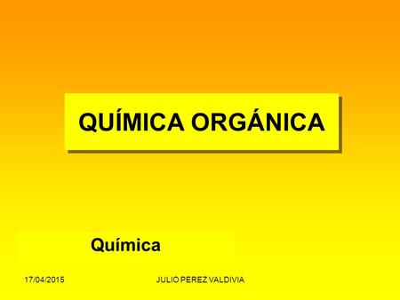 QUÍMICA ORGÁNICA Química 11/04/2017 JULIO PEREZ VALDIVIA.