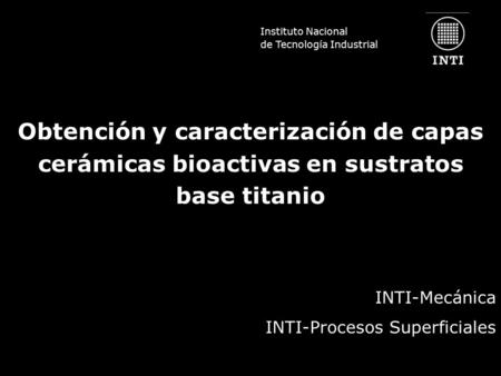 Instituto Nacional de Tecnología Industrial Obtención y caracterización de capas cerámicas bioactivas en sustratos base titanio Instituto Nacional de Tecnología.