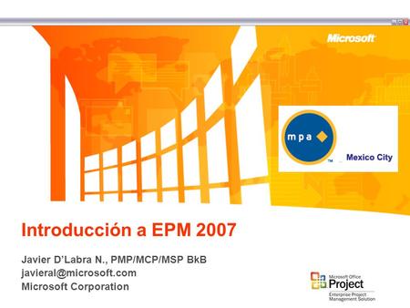Introducción a EPM 2007 Javier D’Labra N., PMP/MCP/MSP BkB Microsoft Corporation.