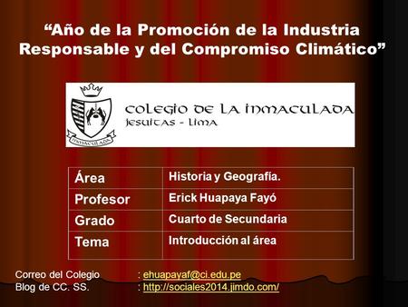 Área Historia y Geografía. Profesor Erick Huapaya Fayó Grado Cuarto de Secundaria Tema Introducción al área “Año de la Promoción de la Industria Responsable.