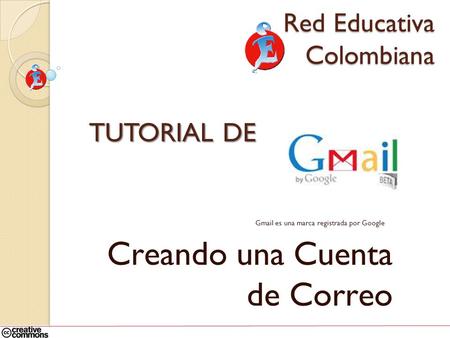 TUTORIAL DE Gmail es una marca registrada por Google Creando una Cuenta de Correo Red Educativa Colombiana.