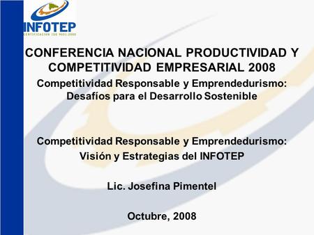 CONFERENCIA NACIONAL PRODUCTIVIDAD Y COMPETITIVIDAD EMPRESARIAL 2008 Competitividad Responsable y Emprendedurismo: Desafíos para el Desarrollo Sostenible.